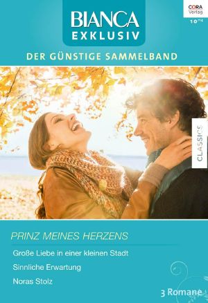 [Bianca - Exklusiv 250] • Prinz meines Herzen (Große Liebe in einer kleinen Stadt / Sinnliche Erwartungen / Noras Stolz)